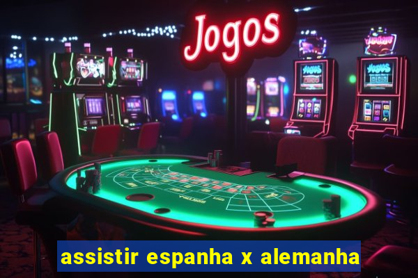 assistir espanha x alemanha