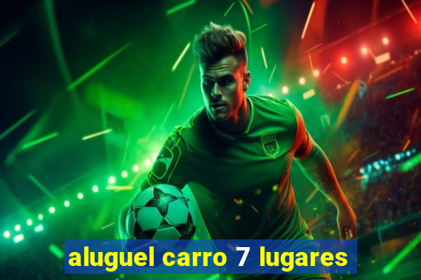 aluguel carro 7 lugares