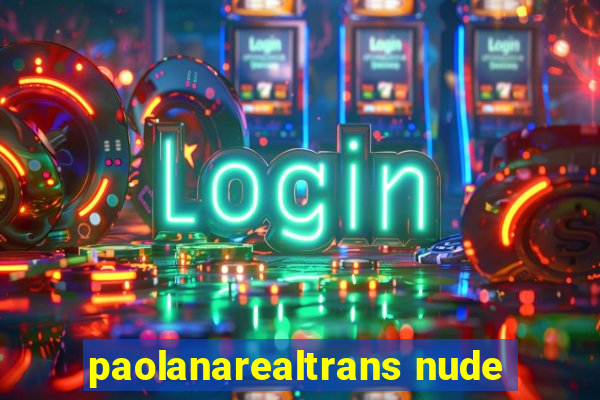 paolanarealtrans nude