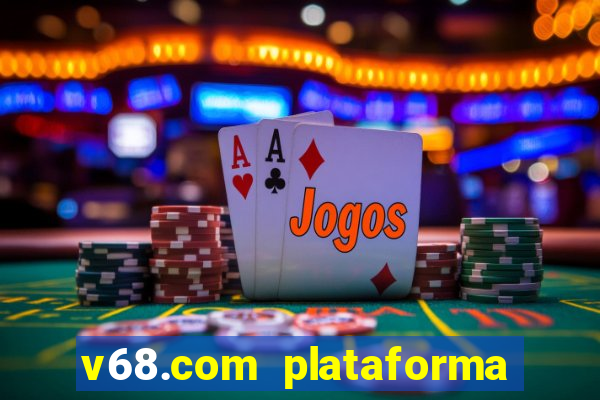 v68.com plataforma de jogos