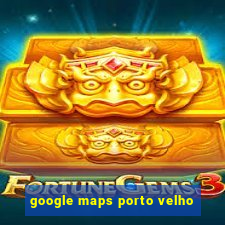 google maps porto velho