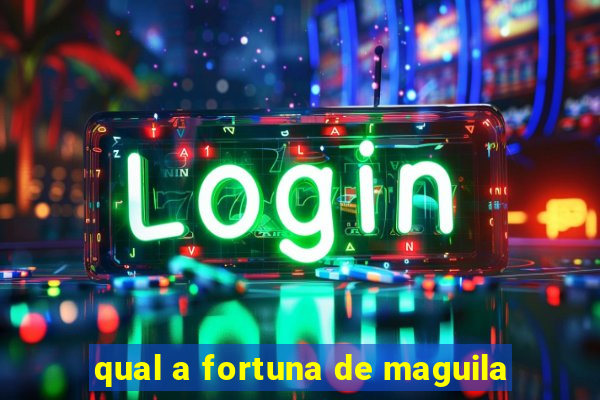 qual a fortuna de maguila