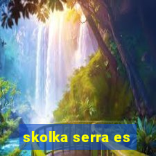 skolka serra es