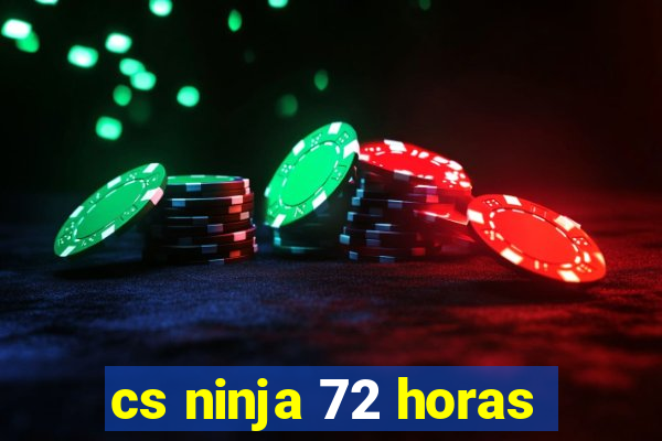 cs ninja 72 horas