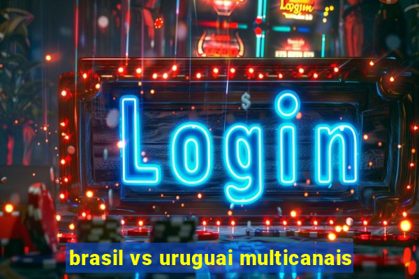 brasil vs uruguai multicanais