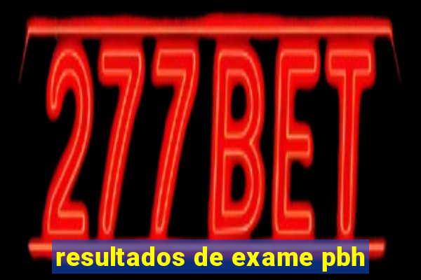 resultados de exame pbh