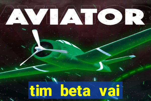 tim beta vai acabar 2024