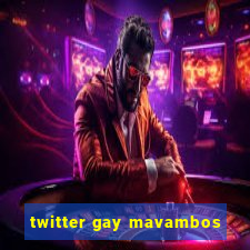 twitter gay mavambos