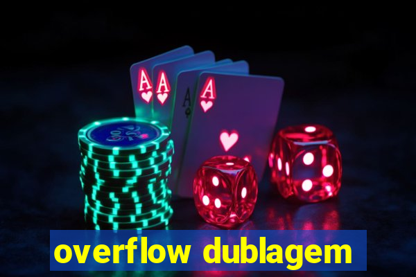 overflow dublagem