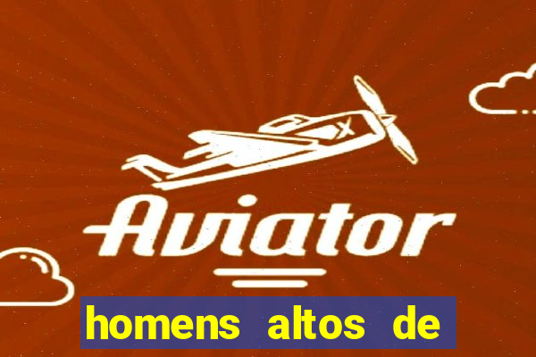 homens altos de pau grande