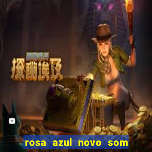 rosa azul novo som letra rosa azul novo som