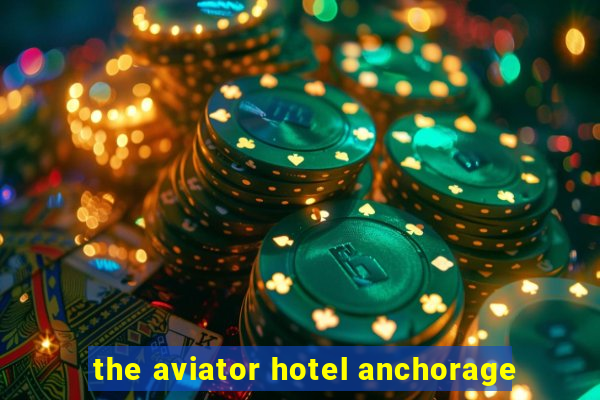 the aviator hotel anchorage