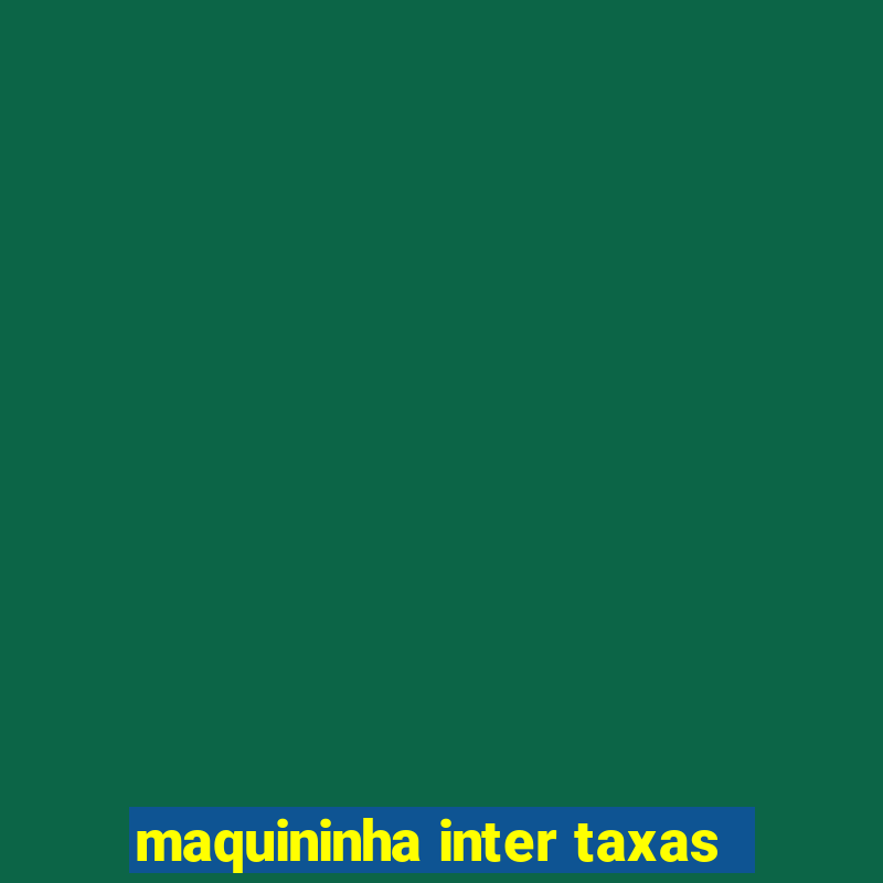 maquininha inter taxas