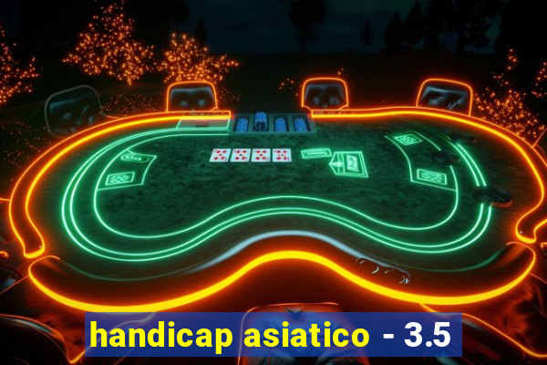 handicap asiatico - 3.5