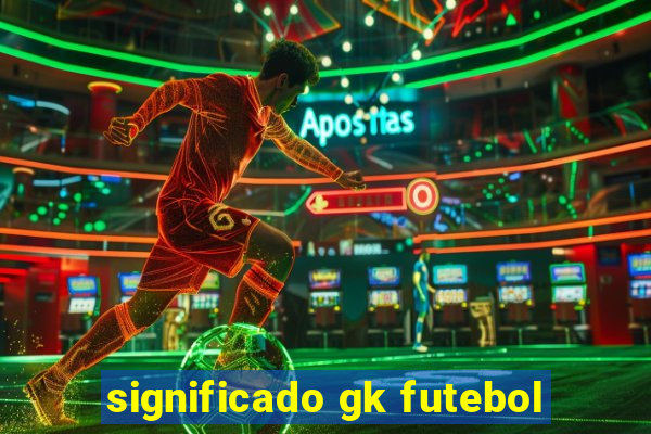 significado gk futebol