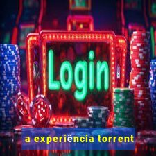 a experiência torrent