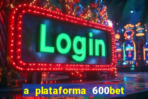 a plataforma 600bet é confiável