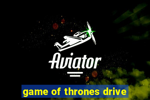 game of thrones drive