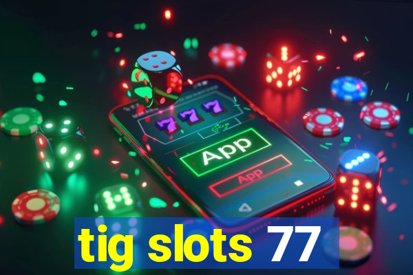 tig slots 77