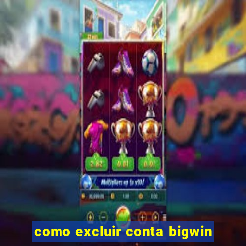 como excluir conta bigwin