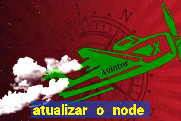 atualizar o node no windows