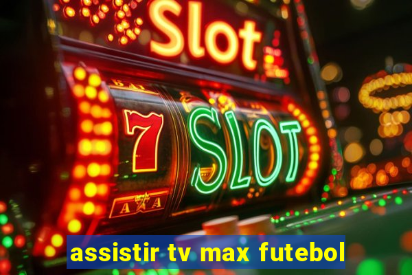 assistir tv max futebol