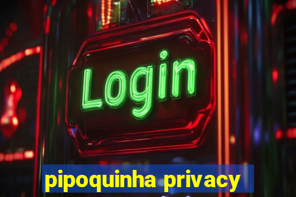 pipoquinha privacy