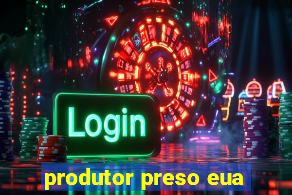 produtor preso eua