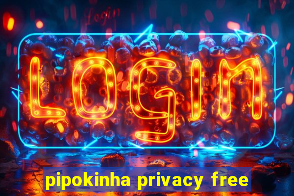 pipokinha privacy free