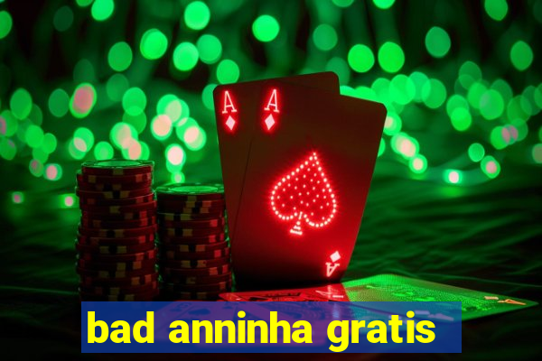 bad anninha gratis