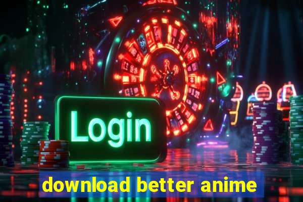 download better anime