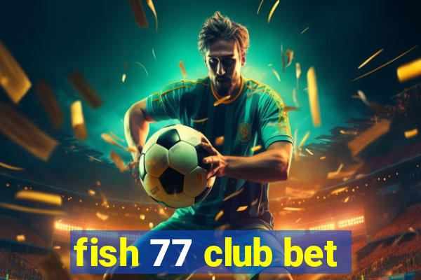 fish 77 club bet