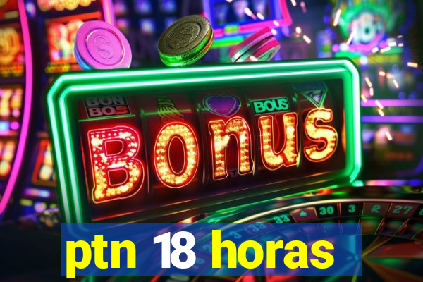 ptn 18 horas